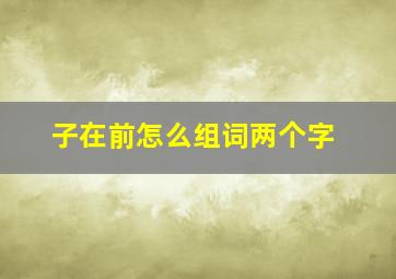 子在前怎么组词两个字