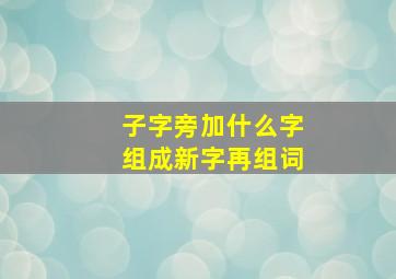 子字旁加什么字组成新字再组词