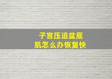 子宫压迫盆底肌怎么办恢复快