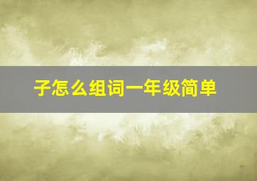 子怎么组词一年级简单