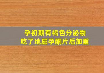 孕初期有褐色分泌物吃了地屈孕酮片后加重