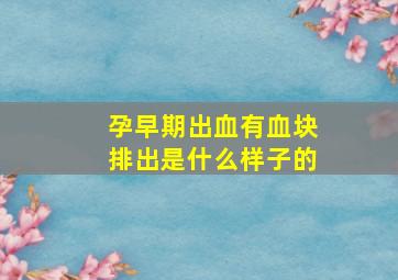 孕早期出血有血块排出是什么样子的