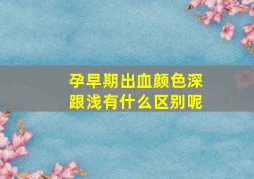 孕早期出血颜色深跟浅有什么区别呢