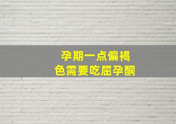 孕期一点偏褐色需要吃屈孕酮