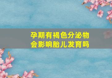 孕期有褐色分泌物会影响胎儿发育吗