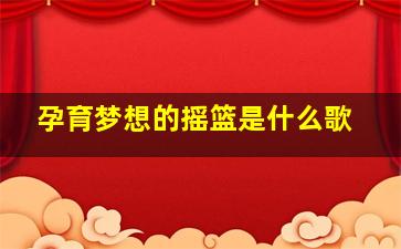 孕育梦想的摇篮是什么歌