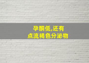 孕酮低,还有点流褐色分泌物