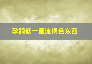 孕酮低一直流褐色东西