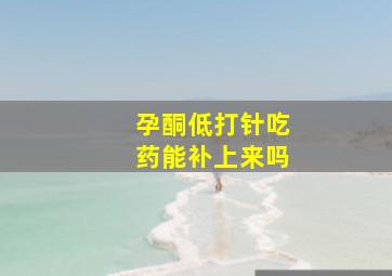 孕酮低打针吃药能补上来吗