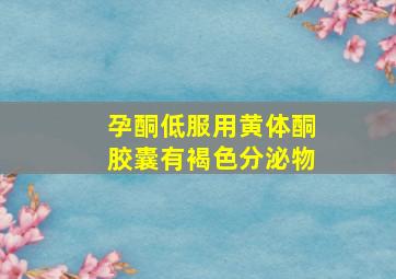 孕酮低服用黄体酮胶囊有褐色分泌物