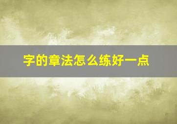 字的章法怎么练好一点