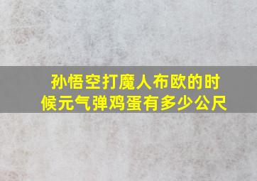 孙悟空打魔人布欧的时候元气弹鸡蛋有多少公尺