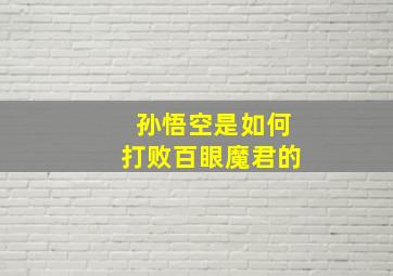 孙悟空是如何打败百眼魔君的