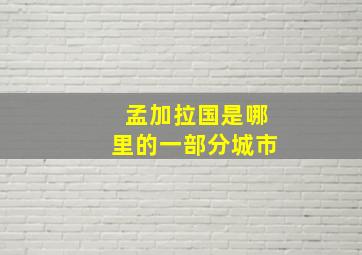 孟加拉国是哪里的一部分城市