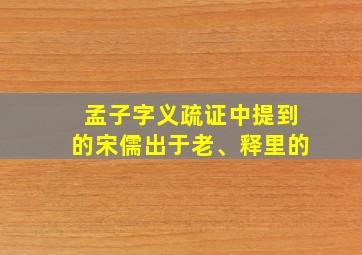 孟子字义疏证中提到的宋儒出于老、释里的