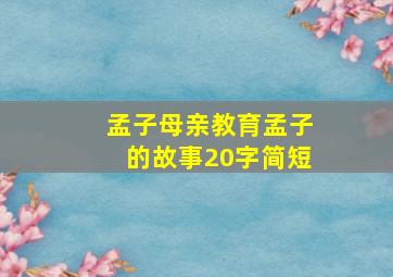 孟子母亲教育孟子的故事20字简短