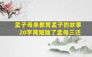 孟子母亲教育孟子的故事20字简短除了孟母三迁