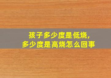 孩子多少度是低烧,多少度是高烧怎么回事