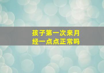 孩子第一次来月经一点点正常吗