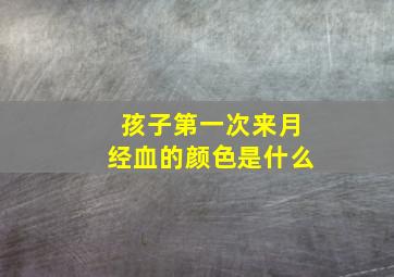 孩子第一次来月经血的颜色是什么