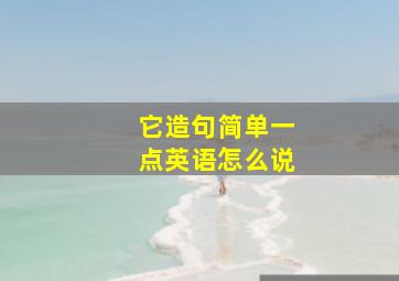 它造句简单一点英语怎么说