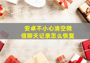 安卓不小心清空微信聊天记录怎么恢复