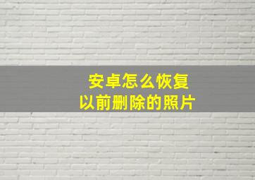 安卓怎么恢复以前删除的照片