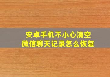 安卓手机不小心清空微信聊天记录怎么恢复