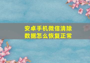 安卓手机微信清除数据怎么恢复正常