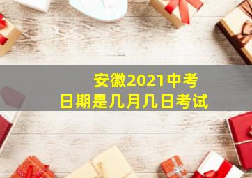 安徽2021中考日期是几月几日考试