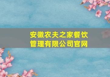 安徽农夫之家餐饮管理有限公司官网