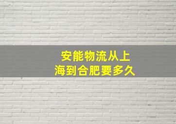 安能物流从上海到合肥要多久