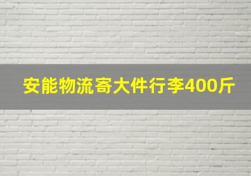 安能物流寄大件行李400斤