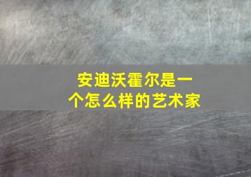 安迪沃霍尔是一个怎么样的艺术家