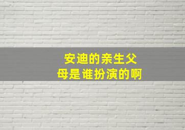 安迪的亲生父母是谁扮演的啊