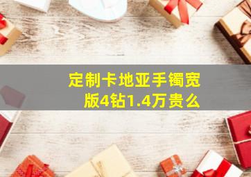 定制卡地亚手镯宽版4钻1.4万贵么