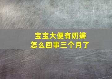 宝宝大便有奶瓣怎么回事三个月了