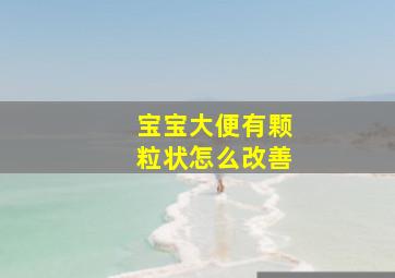 宝宝大便有颗粒状怎么改善