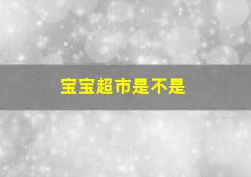 宝宝超市是不是