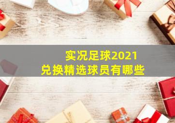 实况足球2021兑换精选球员有哪些