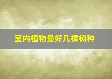 室内植物最好几棵树种