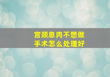 宫颈息肉不想做手术怎么处理好