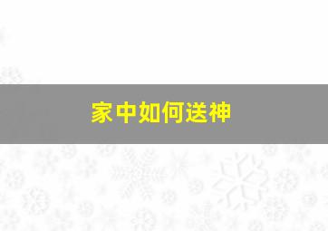 家中如何送神