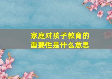 家庭对孩子教育的重要性是什么意思