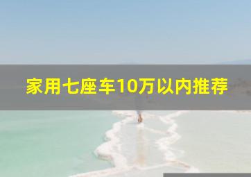 家用七座车10万以内推荐