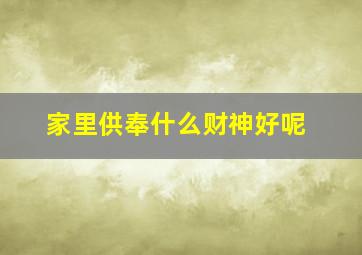 家里供奉什么财神好呢