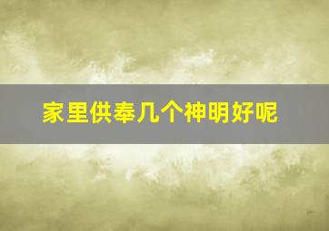 家里供奉几个神明好呢