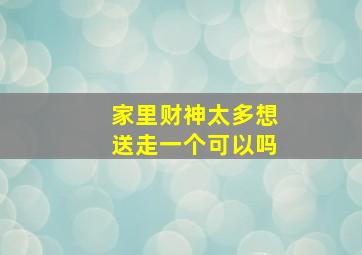 家里财神太多想送走一个可以吗