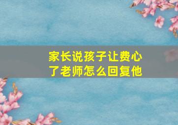 家长说孩子让费心了老师怎么回复他