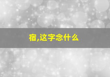 宿,这字念什么